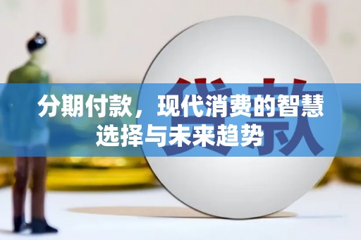 工布江达分期付款，现代消费的智慧选择与未来趋势