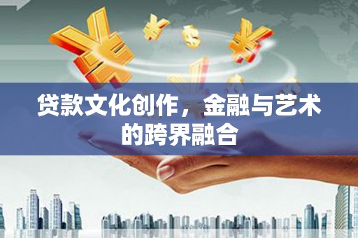 禅城贷款文化创作，金融与艺术的跨界融合