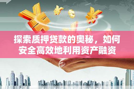 泗水探索质押贷款的奥秘，如何安全高效地利用资产融资