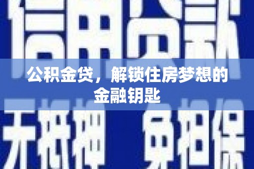 葫芦岛公积金贷，解锁住房梦想的金融钥匙
