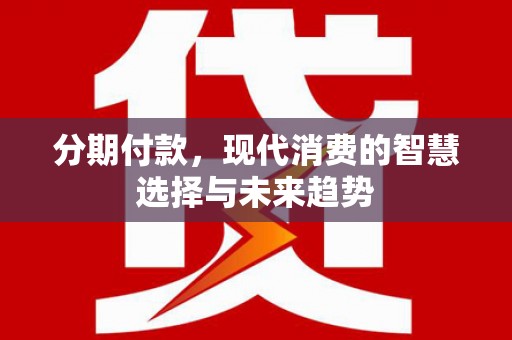 济宁分期付款，现代消费的智慧选择与未来趋势