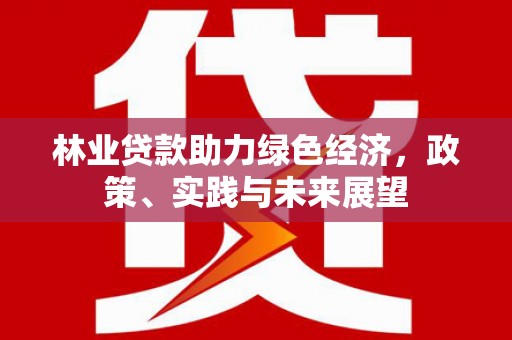 翠屏林业贷款助力绿色经济，政策、实践与未来展望
