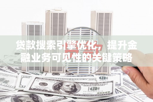 南头贷款搜索引擎优化，提升金融业务可见性的关键策略