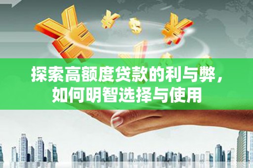 礼县探索高额度贷款的利与弊，如何明智选择与使用