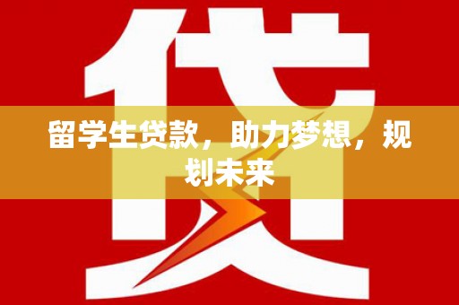 蓬溪留学生贷款，助力梦想，规划未来