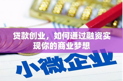 英德贷款创业，如何通过融资实现你的商业梦想