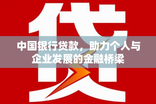 罗城中国银行贷款，助力个人与企业发展的金融桥梁