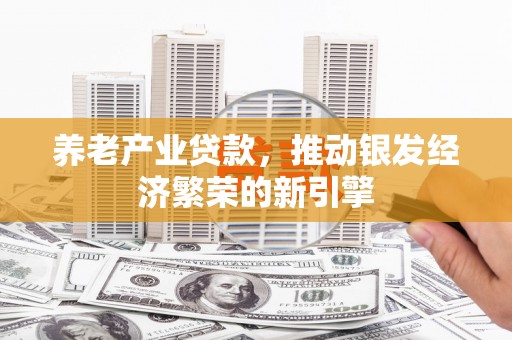 旅顺口养老产业贷款，推动银发经济繁荣的新引擎