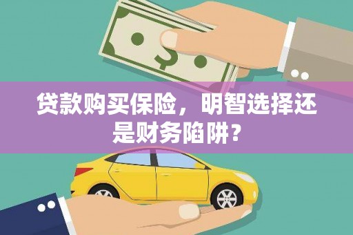 曲水贷款购买保险，明智选择还是财务陷阱？
