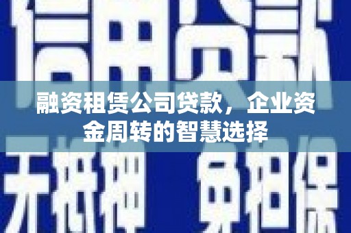 施秉融资租赁公司贷款，企业资金周转的智慧选择