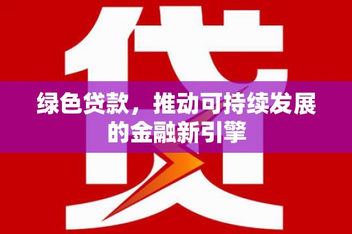 泗水绿色贷款，推动可持续发展的金融新引擎