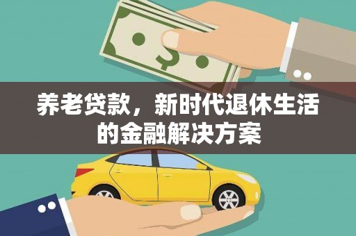 中西养老贷款，新时代退休生活的金融解决方案
