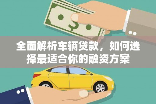 吉阳全面解析车辆贷款，如何选择最适合你的融资方案