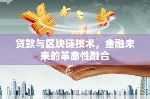 肥乡贷款与区块链技术，金融未来的革命性融合