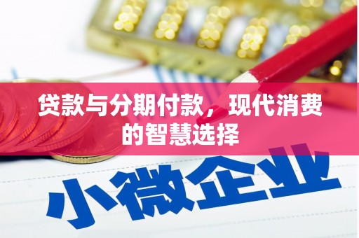 东兰贷款与分期付款，现代消费的智慧选择