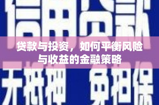 犍为贷款与投资，如何平衡风险与收益的金融策略