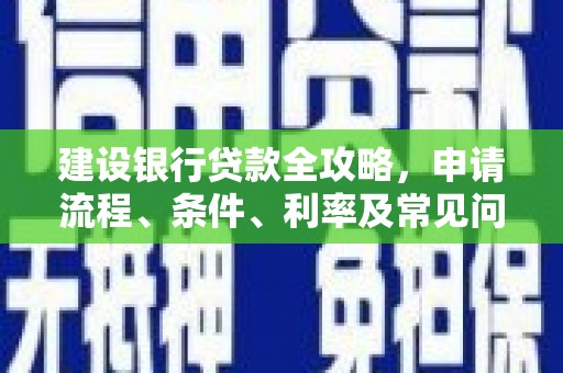 刚察建设银行贷款全攻略，申请流程、条件、利率及常见问题解答