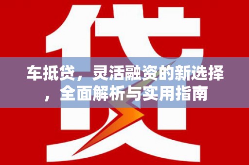 保亭车抵贷，灵活融资的新选择，全面解析与实用指南
