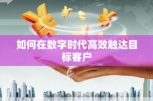 长涂如何在数字时代高效触达目标客户
