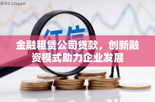 金溪金融租赁公司贷款，创新融资模式助力企业发展