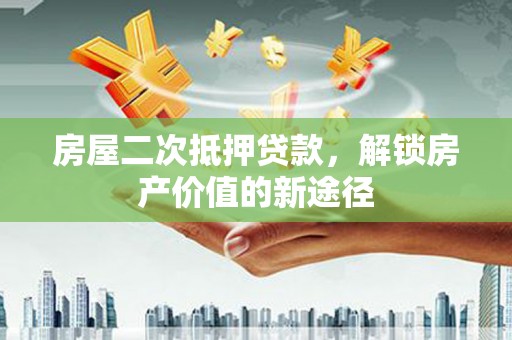 漯河房屋二次抵押贷款，解锁房产价值的新途径