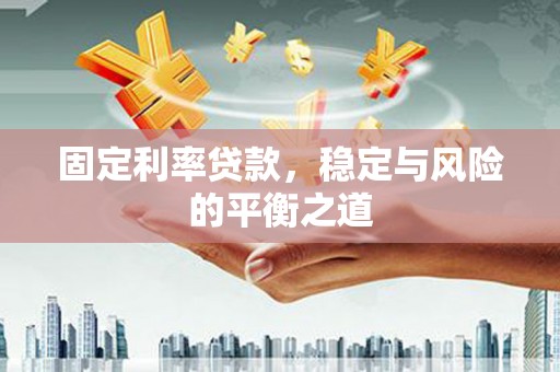 怀化固定利率贷款，稳定与风险的平衡之道